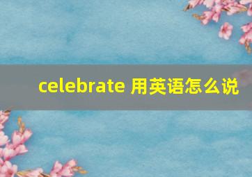 celebrate 用英语怎么说